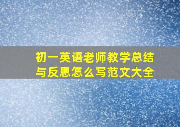 初一英语老师教学总结与反思怎么写范文大全