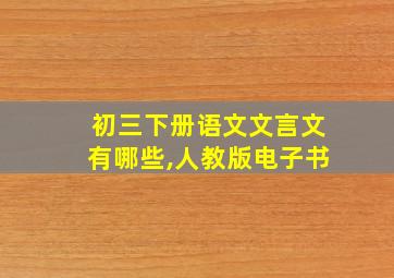 初三下册语文文言文有哪些,人教版电子书