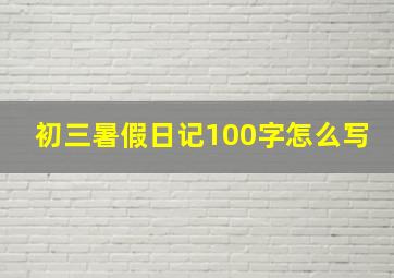 初三暑假日记100字怎么写