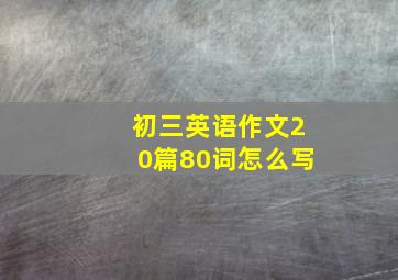 初三英语作文20篇80词怎么写