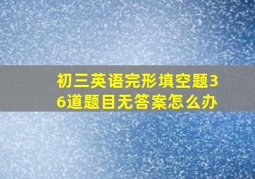 初三英语完形填空题36道题目无答案怎么办