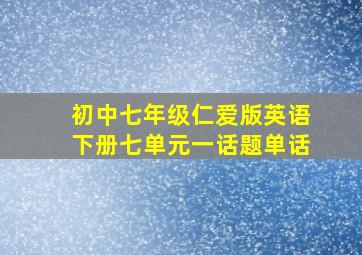 初中七年级仁爱版英语下册七单元一话题单话