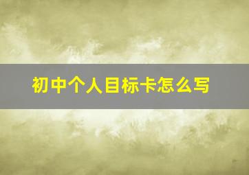 初中个人目标卡怎么写