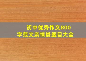 初中优秀作文800字范文亲情类题目大全