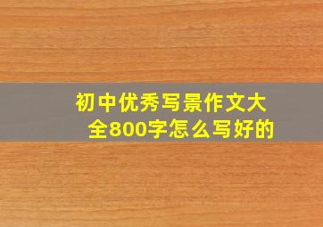 初中优秀写景作文大全800字怎么写好的