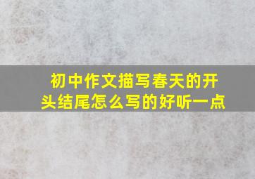 初中作文描写春天的开头结尾怎么写的好听一点