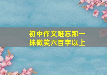 初中作文难忘那一抹微笑六百字以上