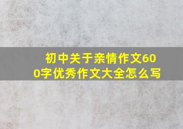 初中关于亲情作文600字优秀作文大全怎么写