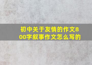 初中关于友情的作文800字叙事作文怎么写的