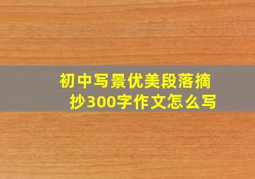 初中写景优美段落摘抄300字作文怎么写