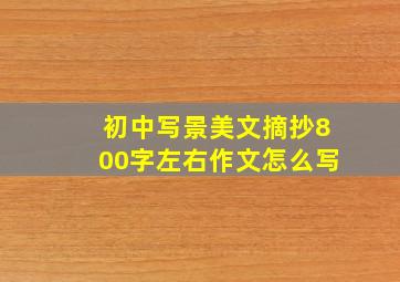 初中写景美文摘抄800字左右作文怎么写