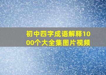 初中四字成语解释1000个大全集图片视频