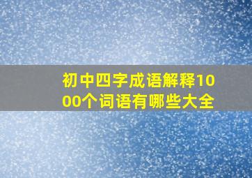 初中四字成语解释1000个词语有哪些大全