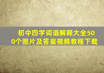 初中四字词语解释大全500个图片及答案视频教程下载