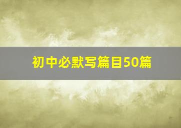 初中必默写篇目50篇