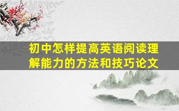 初中怎样提高英语阅读理解能力的方法和技巧论文