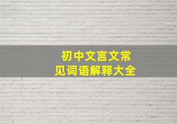 初中文言文常见词语解释大全