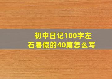 初中日记100字左右暑假的40篇怎么写