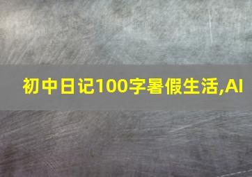 初中日记100字暑假生活,AI