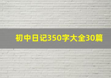 初中日记350字大全30篇