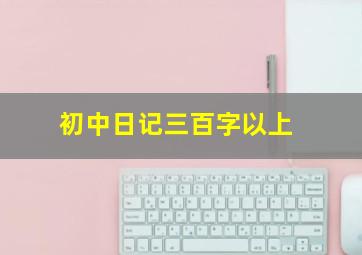 初中日记三百字以上