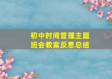 初中时间管理主题班会教案反思总结