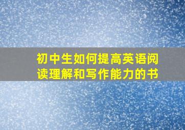 初中生如何提高英语阅读理解和写作能力的书