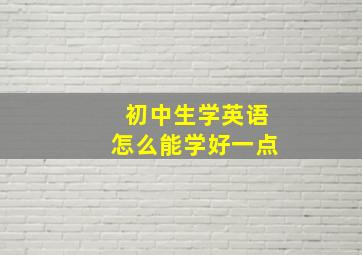 初中生学英语怎么能学好一点