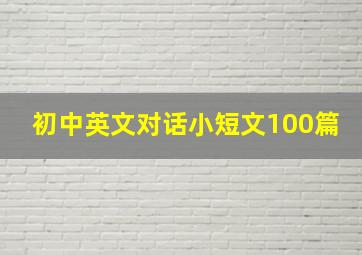 初中英文对话小短文100篇