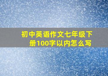 初中英语作文七年级下册100字以内怎么写