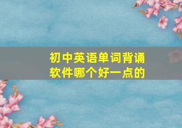 初中英语单词背诵软件哪个好一点的