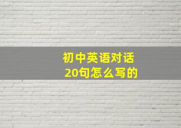 初中英语对话20句怎么写的