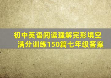 初中英语阅读理解完形填空满分训练150篇七年级答案