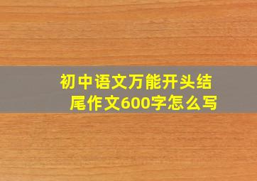 初中语文万能开头结尾作文600字怎么写