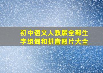 初中语文人教版全部生字组词和拼音图片大全