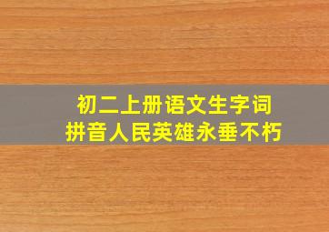 初二上册语文生字词拼音人民英雄永垂不朽