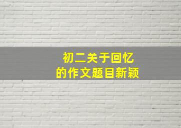 初二关于回忆的作文题目新颖