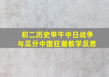 初二历史甲午中日战争与瓜分中国狂潮教学反思