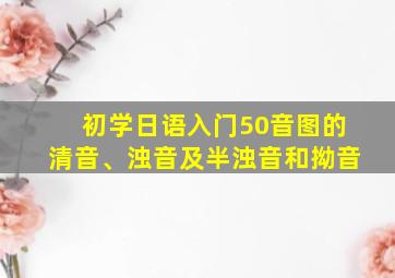 初学日语入门50音图的清音、浊音及半浊音和拗音