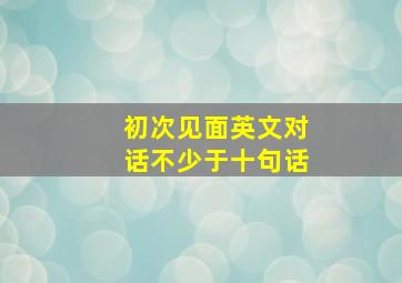 初次见面英文对话不少于十句话