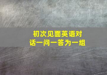 初次见面英语对话一问一答为一组