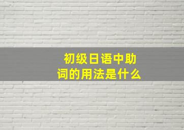 初级日语中助词的用法是什么