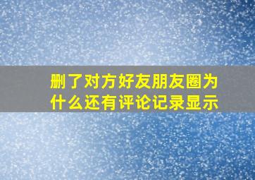 删了对方好友朋友圈为什么还有评论记录显示