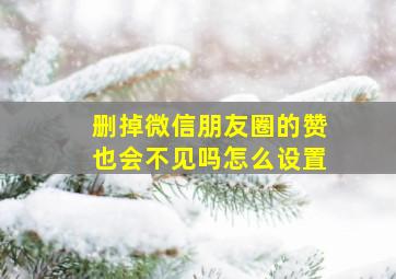 删掉微信朋友圈的赞也会不见吗怎么设置