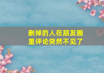 删掉的人在朋友圈里评论突然不见了