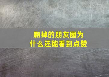 删掉的朋友圈为什么还能看到点赞