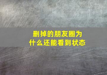 删掉的朋友圈为什么还能看到状态