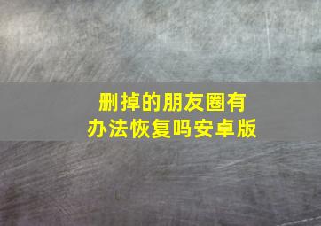 删掉的朋友圈有办法恢复吗安卓版