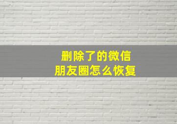 删除了的微信朋友圈怎么恢复