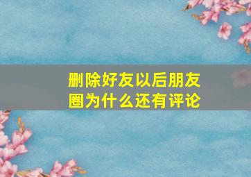 删除好友以后朋友圈为什么还有评论